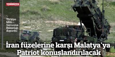 İran füzelerine karşı Malatya'ya Patriot konuşlandırılacak