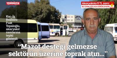“Mazot desteği gelmezse sektörün üzerine toprak atın…”