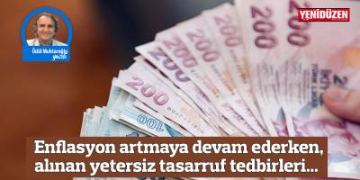 Enflasyon artmaya devam ederken, alınan yetersiz tasarruf tedbirleri...