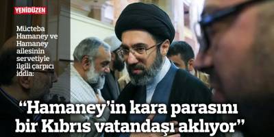 “Hamaney’in kara parasını bir Kıbrıs vatandaşı aklıyor”