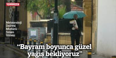 “Bayram boyunca güzel yağış bekliyoruz”