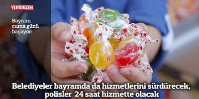 Belediyeler bayramda da hizmetlerini sürdürecek, polisler  24 saat hizmette olacak