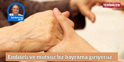 Endişeli ve mutsuz bir bayrama giriyoruz...