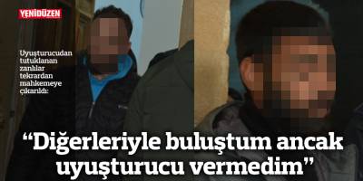 “Diğerleriyle buluştum ancak uyuşturucu vermedim”