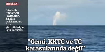 Güvenlik Kuvvetleri kaynakları, Balalan açıklarındaki füze görüntüleriyle ilgili konuştu: "Gemi, KKTC ve TC karasularında değil"
