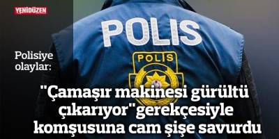 "Çamaşır makinesi gürültü çıkarıyor" gerekçesiyle komşusuna cam şişe savurdu