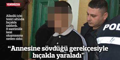 “Annesine sövdüğü gerekçesiyle bıçakla yaraladı”