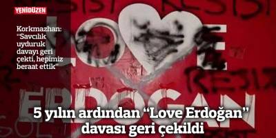 5 yılın ardından “Love Erdoğan” davası geri çekildi
