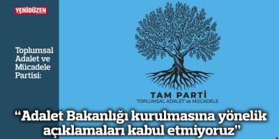 “Adalet Bakanlığı kurulmasına yönelik açıklamaları kabul etmiyoruz”