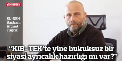 “KIB-TEK’te yine hukuksuz bir siyasi ayrıcalık hazırlığı mı var?”