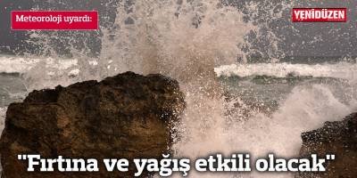 "Fırtına ve yağış etkili olacak"