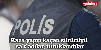 Kaza yapıp kaçan sürücüyü sakladılar, tutuklandılar