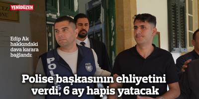 Polise başkasının ehliyetini verdi, 6 ay hapis yatacak
