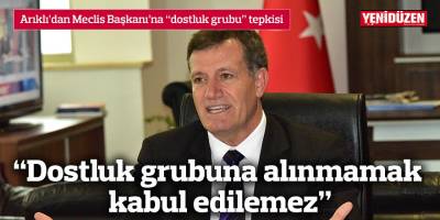 “Dostluk grubuna alınmamak  kabul edilemez”