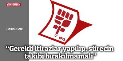 Basın-Sen: “Gerekli itirazlar yapılıp, sürecin takibi bırakılmamalı”