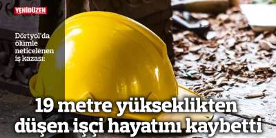 19 metre yükseklikten düşen işçi hayatını kaybetti