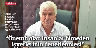 “Önemli olan insanlar ölmeden işyerlerinin denetlenmesi”