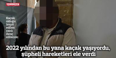 2022 yılından bu yana kaçak yaşıyordu, şüpheli hareketleri ele verdi