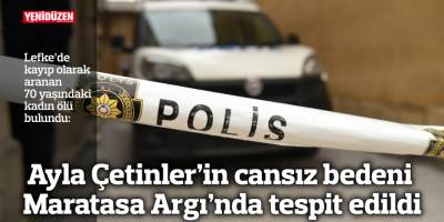 Ayla Çetinler’in cansız bedeni Maratasa Argı’nda tespit edildi