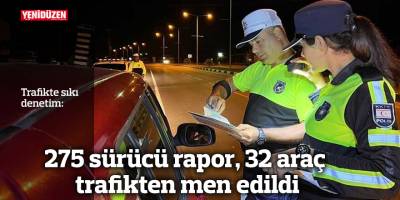 275 sürücü rapor, 32 araç trafikten men edildi
