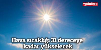 Hava sıcaklığı 31 dereceye kadar yükselecek