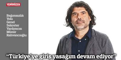 “Türkiye’ye giriş yasağım devam ediyor”