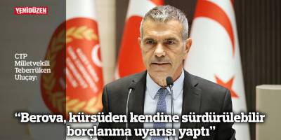 “Berova, kürsüden kendine sürdürülebilir borçlanma uyarısı yaptı”