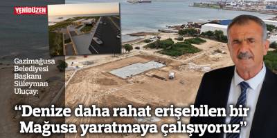 “Denize daha rahat erişebilen bir Mağusa yaratmaya çalışıyoruz”