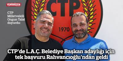 CTP’de L.A.Ç. Belediye Başkan adaylığı için tek başvuru Rahvancıoğlu’ndan geldi