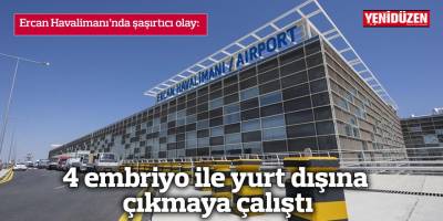 4 embriyo ile yurtdışına çıkmaya çalıştı