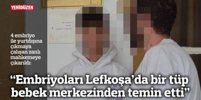 “Embriyoları Lefkoşa’da bir tüp bebek merkezinden temin etti”