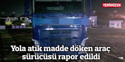 Yola atık madde döken araç sürücüsü rapor edildi