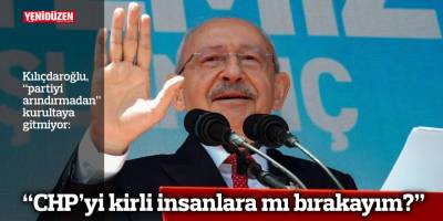 "CHP’yi kirli insanlara mı bırakayım?"