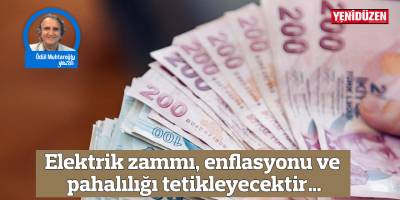 Elektrik zammı, enflasyonu ve pahalılığı tetikleyecektir…