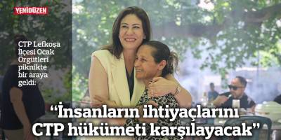 “İnsanların ihtiyaçlarını CTP hükümeti karşılayacak”