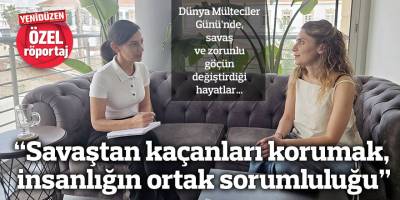 “Savaştan kaçanları korumak, insanlığın ortak sorumluluğu”