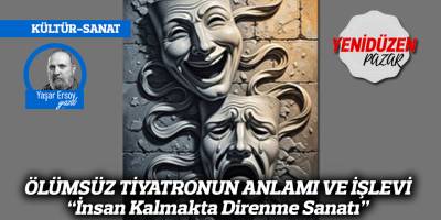 ÖLÜMSÜZ TİYATRONUN ANLAMI VE İŞLEVİ “İnsan Kalmakta Direnme Sanatı”