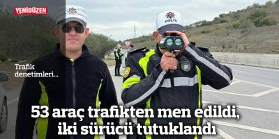 53 araç trafikten men edildi, iki sürücü tutuklandı