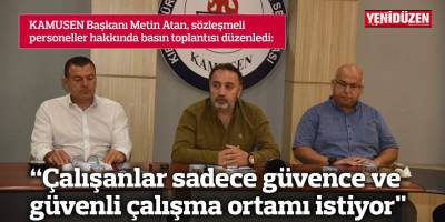 “Çalışanlar sadece güvence ve güvenli çalışma ortamı istiyor"