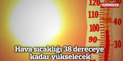 Hava sıcaklığı 38 dereceye kadar yükselecek