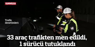 33 araç trafikten men edildi, 1 sürücü tutuklandı