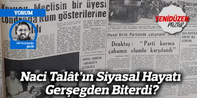 Naci Talât’ın Siyasal Hayatı Gerşegden Biterdi?