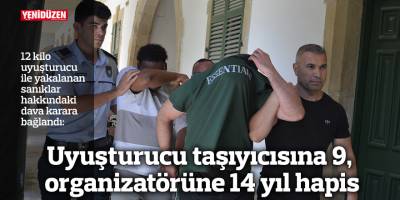 Uyuşturucu taşıyıcısına 9, organizatörüne 14 yıl hapis