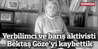 Yerbilimci ve barış aktivisti Bektaş Göze'yi kaybettik