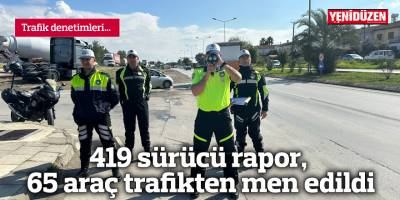 419 sürücü rapor, 65 araç trafikten men edildi