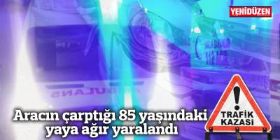 Aracın çarptığı 85 yaşındaki yaya ağır yaralandı