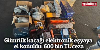 Gümrük kaçağı elektronik eşyaya el konuldu: 600 bin TL ceza