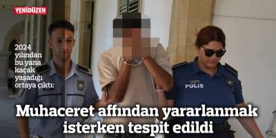 Muhaceret affından yararlanmak isterken tespit edildi