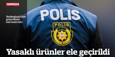 Yasaklı ürünler ele geçirildi
