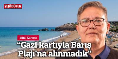 Sibel Karaca: "Gazi kartıyla Barış Plajı'na alınmadık"